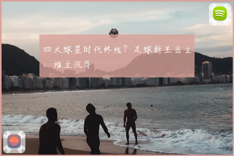 四大球星时代终结？足球新王当立，谁主沉浮