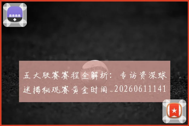 五大联赛赛程全解析：专访资深球迷揭秘观赛黄金时间_20260611141824