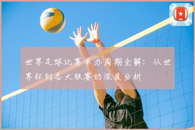 世界足球比赛举办周期全解：从世界杯到各大联赛的深度分析