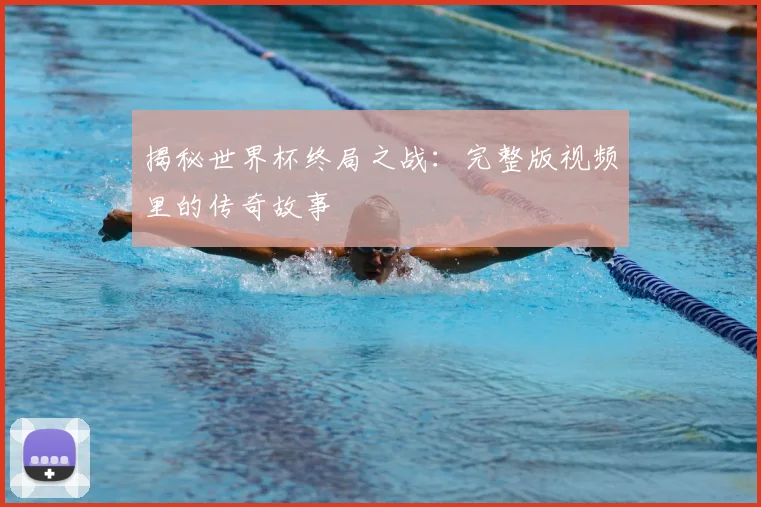 揭秘世界杯终局之战：完整版视频里的传奇故事