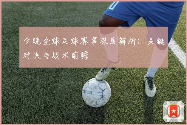 今晚全球足球赛事深度解析：关键对决与战术前瞻