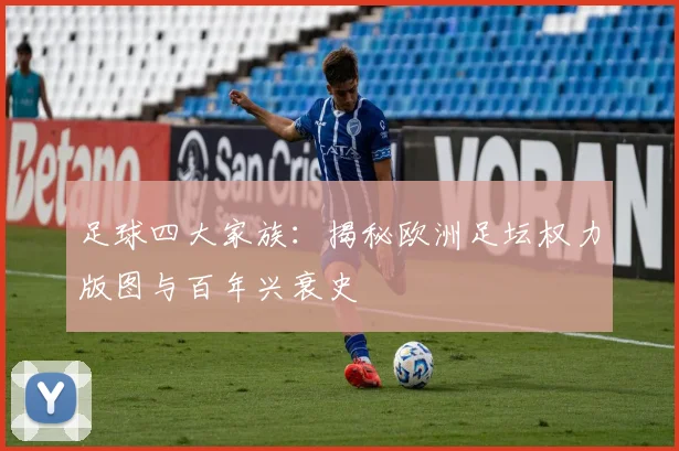 足球四大家族：揭秘欧洲足坛权力版图与百年兴衰史