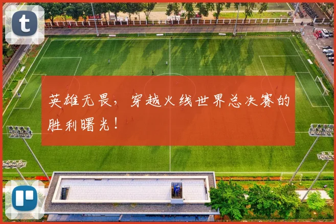 英雄无畏,穿越火线世界总决赛的胜利曙光!