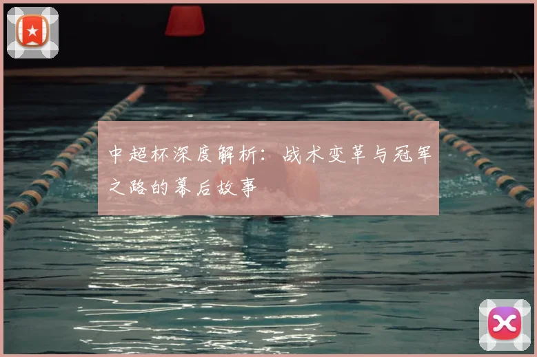 中超杯深度解析：战术变革与冠军之路的幕后故事