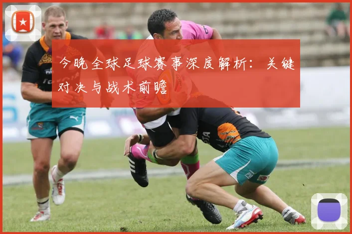 今晚全球足球赛事深度解析：关键对决与战术前瞻