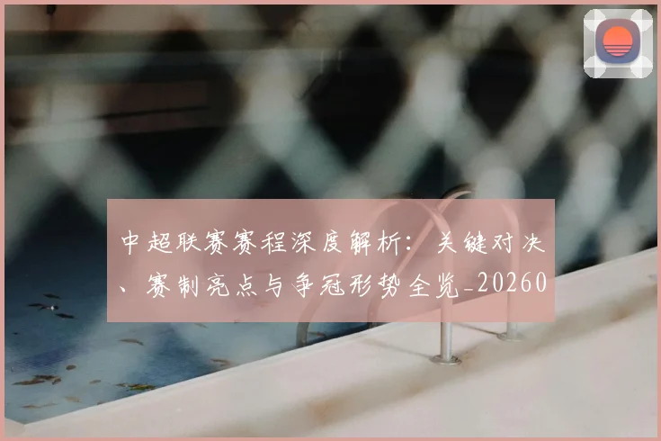 中超联赛赛程深度解析:关键对决、赛制亮点与争冠形势全览_20260611140902