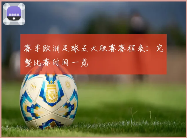 赛季欧洲足球五大联赛赛程表：完整比赛时间一览