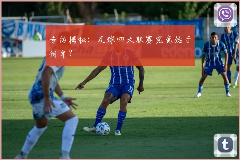 专访揭秘:足球四大联赛究竟始于何年?