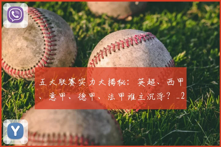 五大联赛实力大揭秘：英超、西甲、意甲、德甲、法甲谁主沉浮？_20260611141045