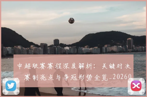 中超联赛赛程深度解析：关键对决、赛制亮点与争冠形势全览_20260611140902