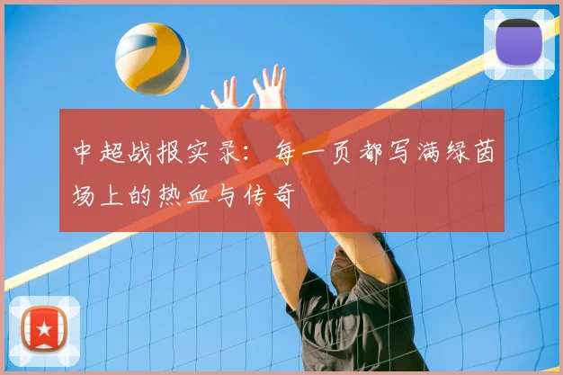 中超战报实录:每一页都写满绿茵场上的热血与传奇