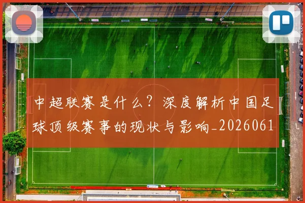 中超联赛是什么？深度解析中国足球顶级赛事的现状与影响_20260611141609
