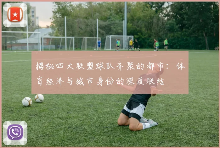 揭秘四大联盟球队齐聚的都市：体育经济与城市身份的深度联结